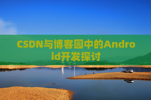 CSDN与博客园中的Android开发探讨