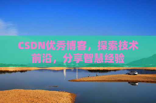 CSDN优秀博客,探索技术前沿,分享智慧经验