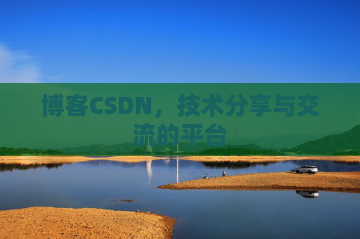 博客CSDN，技术分享与交流的平台